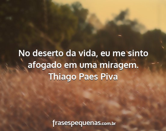 Thiago Paes Piva - No deserto da vida, eu me sinto afogado em uma...