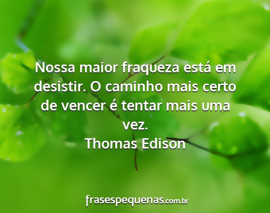 Thomas Edison - Nossa maior fraqueza está em desistir. O caminho...