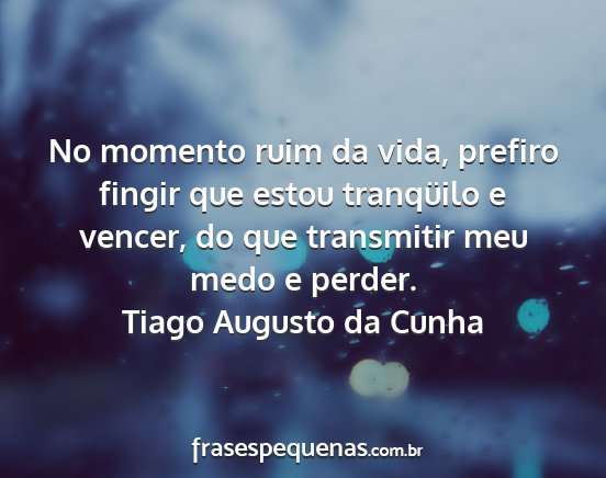 Tiago Augusto da Cunha - No momento ruim da vida, prefiro fingir que estou...