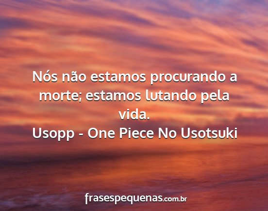 Usopp - One Piece No Usotsuki - Nós não estamos procurando a morte; estamos...