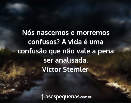 Victor Stemler - Nós nascemos e morremos confusos? A vida é uma...