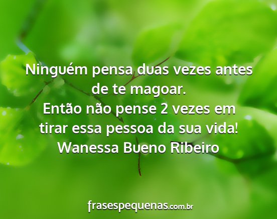 Wanessa Bueno Ribeiro - Ninguém pensa duas vezes antes de te magoar....