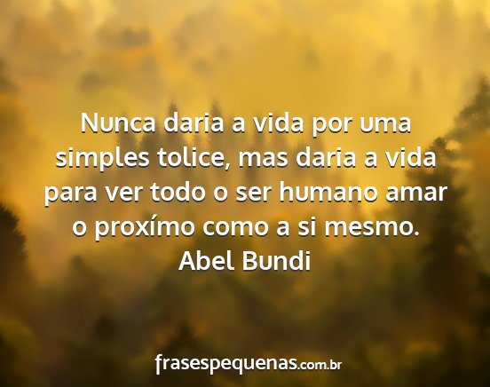 Abel Bundi - Nunca daria a vida por uma simples tolice, mas...