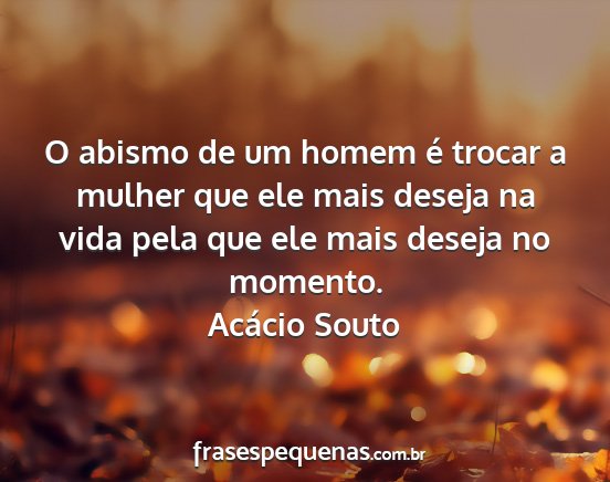 Acácio Souto - O abismo de um homem é trocar a mulher que ele...