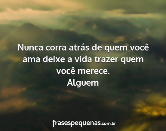 Alguem - Nunca corra atrás de quem você ama deixe a vida...