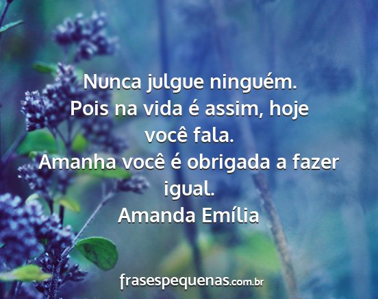 Amanda Emília - Nunca julgue ninguém. Pois na vida é assim,...