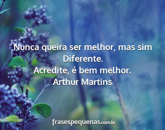 Arthur Martins - Nunca queira ser melhor, mas sim Diferente....