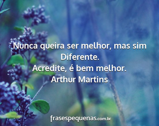 Arthur Martins - Nunca queira ser melhor, mas sim Diferente....