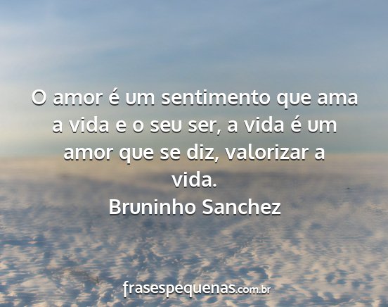 Bruninho Sanchez - O amor é um sentimento que ama a vida e o seu...
