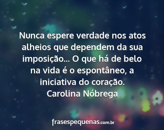 Carolina Nóbrega - Nunca espere verdade nos atos alheios que...