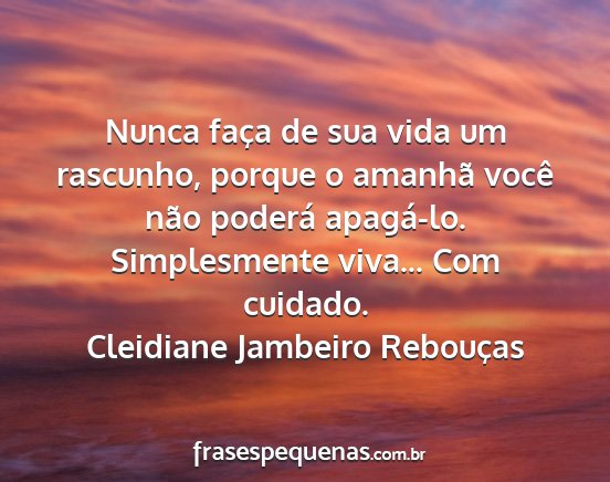 Cleidiane Jambeiro Rebouças - Nunca faça de sua vida um rascunho, porque o...