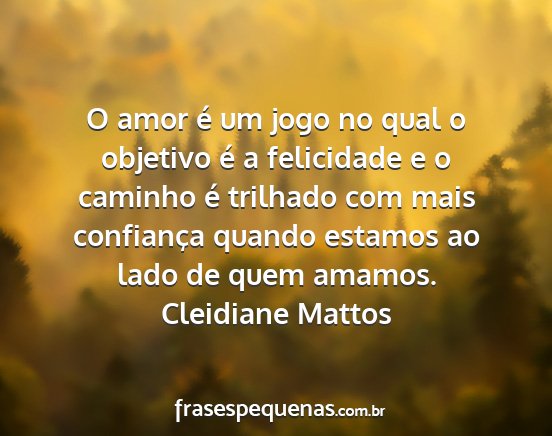 Cleidiane Mattos - O amor é um jogo no qual o objetivo é a...