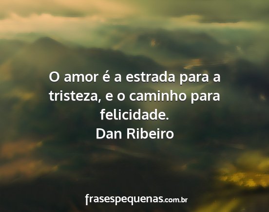 Dan Ribeiro - O amor é a estrada para a tristeza, e o caminho...