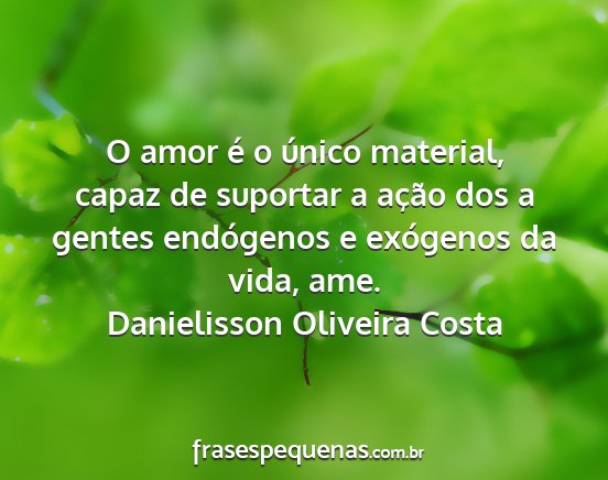 Danielisson oliveira costa - o amor é o único material, capaz de suportar a...