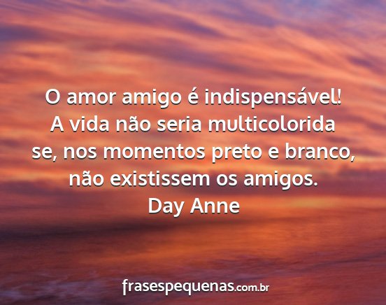 Day Anne - O amor amigo é indispensável! A vida não seria...