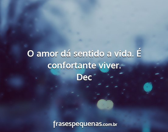 Dec - O amor dá sentido a vida. É confortante viver....