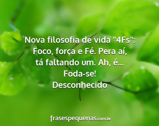 Desconhecido - Nova filosofia de vida 4Fs: Foco, força e Fé....