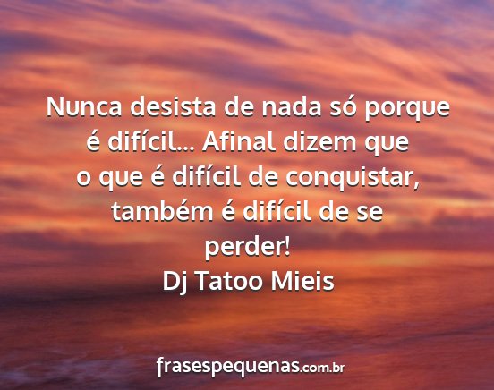 Dj Tatoo Mieis - Nunca desista de nada só porque é difícil......