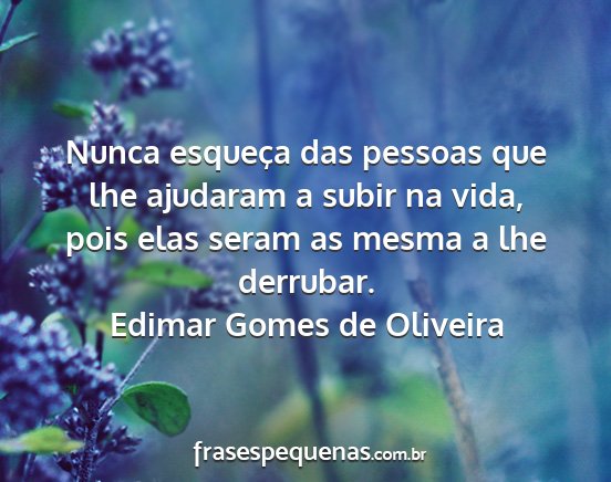 Edimar Gomes de Oliveira - Nunca esqueça das pessoas que lhe ajudaram a...
