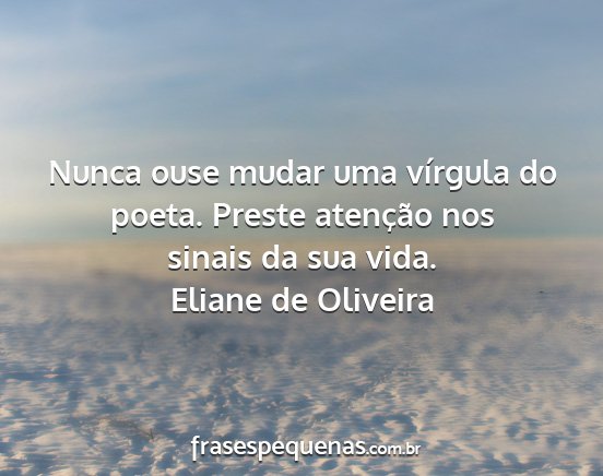 Eliane de Oliveira - Nunca ouse mudar uma vírgula do poeta. Preste...