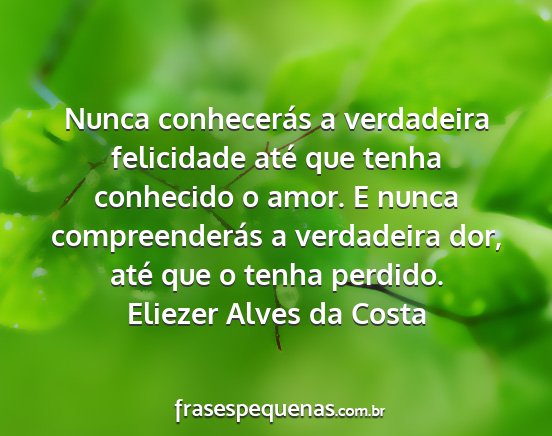 Eliezer Alves da Costa - Nunca conhecerás a verdadeira felicidade até...
