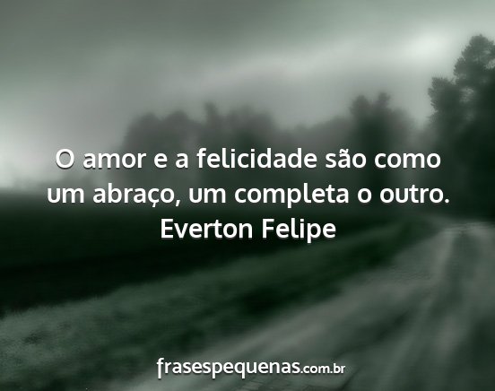 Everton Felipe - O amor e a felicidade são como um abraço, um...