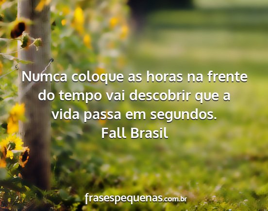 Fall Brasil - Numca coloque as horas na frente do tempo vai...
