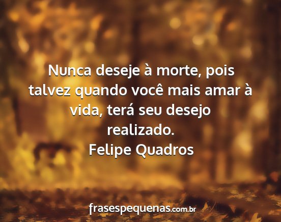 Felipe Quadros - Nunca deseje à morte, pois talvez quando você...