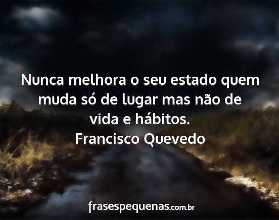 Francisco Quevedo - Nunca melhora o seu estado quem muda só de lugar...