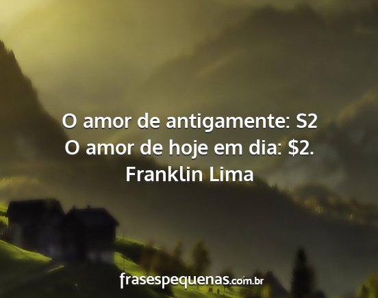 Franklin Lima - O amor de antigamente: S2 O amor de hoje em dia:...