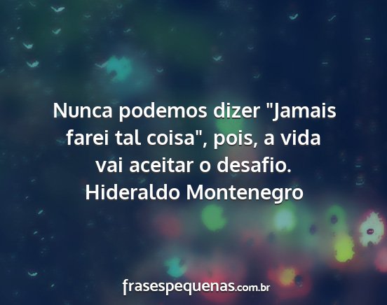 Hideraldo Montenegro - Nunca podemos dizer Jamais farei tal coisa,...