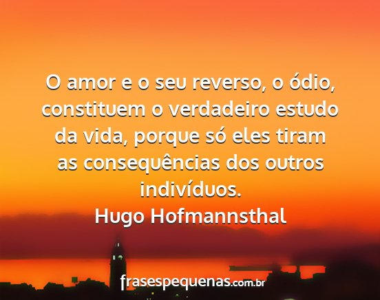 Hugo Hofmannsthal - O amor e o seu reverso, o ódio, constituem o...