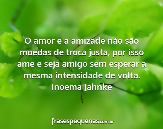 Inoema Jahnke - O amor e a amizade não são moedas de troca...