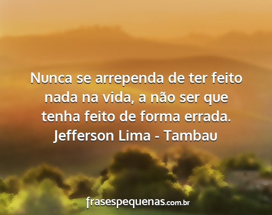 Jefferson Lima - Tambau - Nunca se arrependa de ter feito nada na vida, a...