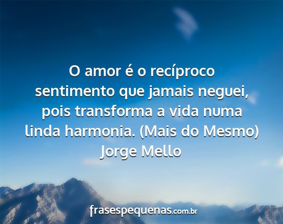 Jorge Mello - O amor é o recíproco sentimento que jamais...