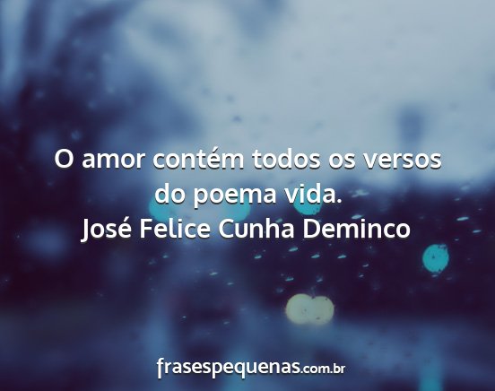 José Felice Cunha Deminco - O amor contém todos os versos do poema vida....