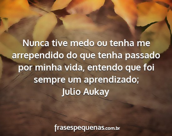 Julio Aukay - Nunca tive medo ou tenha me arrependido do que...