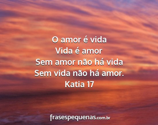 Katia 17 - O amor é vida Vida é amor Sem amor não há...