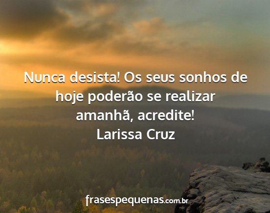 Larissa Cruz - Nunca desista! Os seus sonhos de hoje poderão se...