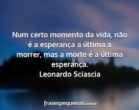 Leonardo Sciascia - Num certo momento da vida, não é a esperança a...