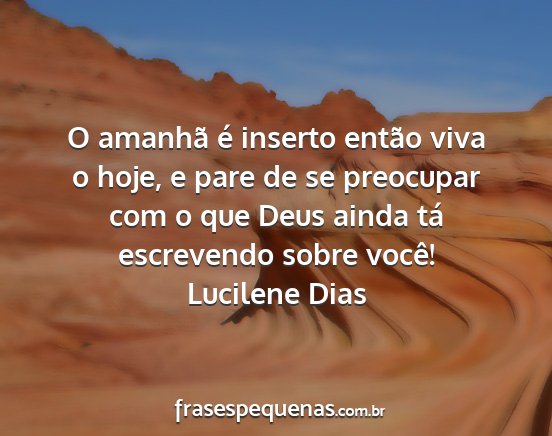 Lucilene Dias - O amanhã é inserto então viva o hoje, e pare...