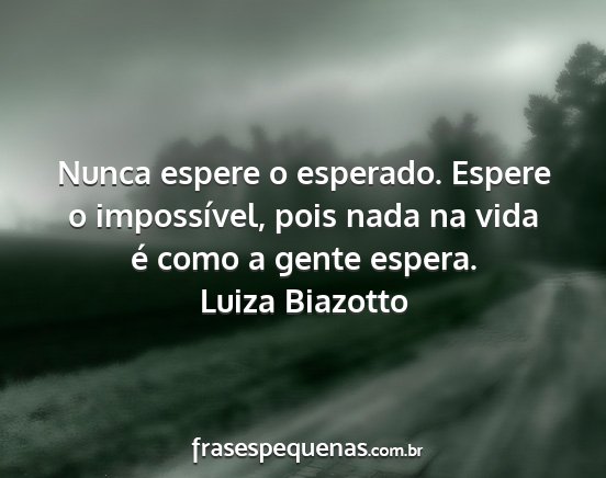 Luiza Biazotto - Nunca espere o esperado. Espere o impossível,...