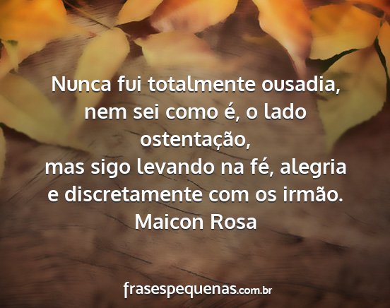 Maicon Rosa - Nunca fui totalmente ousadia, nem sei como é, o...