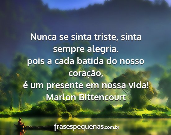 Marlon Bittencourt - Nunca se sinta triste, sinta sempre alegria. pois...