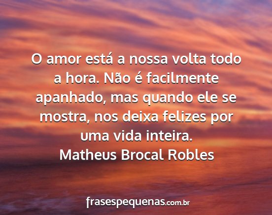 Matheus Brocal Robles - O amor está a nossa volta todo a hora. Não é...
