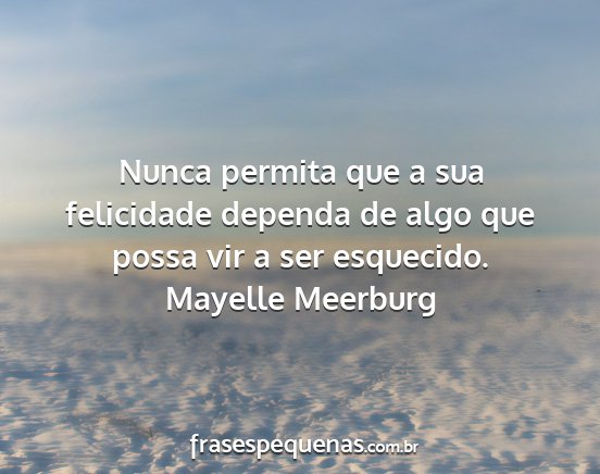 Mayelle Meerburg - Nunca permita que a sua felicidade dependa de...