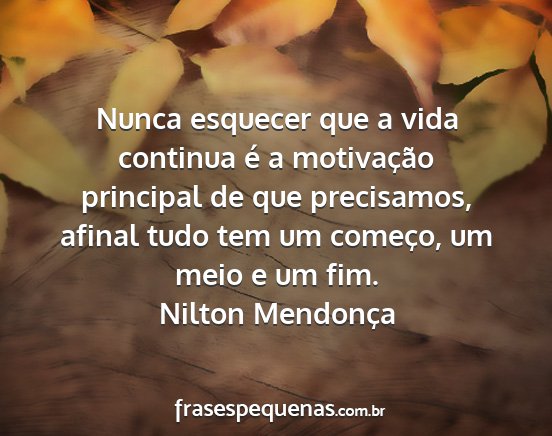 Nilton Mendonça - Nunca esquecer que a vida continua é a...