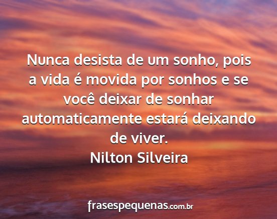Nilton Silveira - Nunca desista de um sonho, pois a vida é movida...