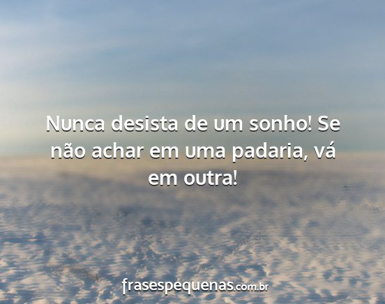 Nunca desista de um sonho! Se não achar em uma...