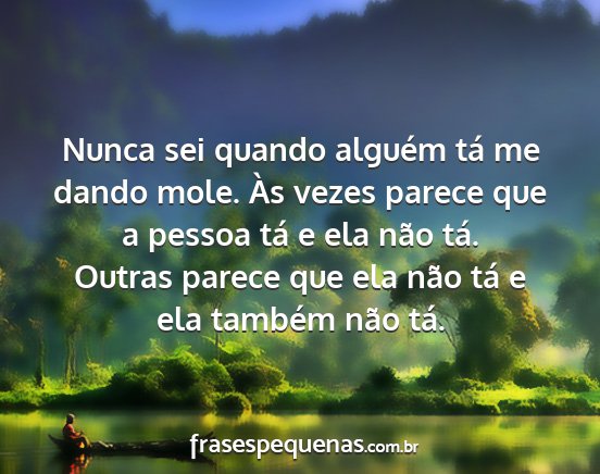 Nunca sei quando alguém tá me dando mole. Às...